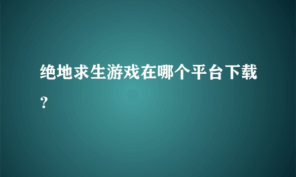绝地求生游戏在哪个平台下载？