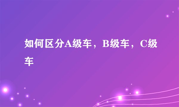 如何区分A级车，B级车，C级车