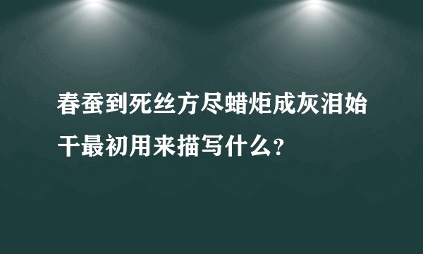 春蚕到死丝方尽蜡炬成灰泪始干最初用来描写什么？