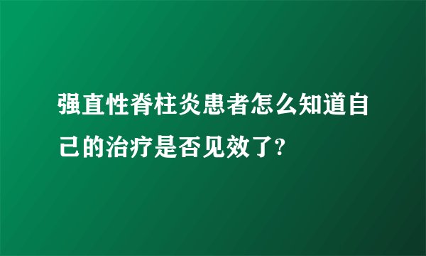 强直性脊柱炎患者怎么知道自己的治疗是否见效了?