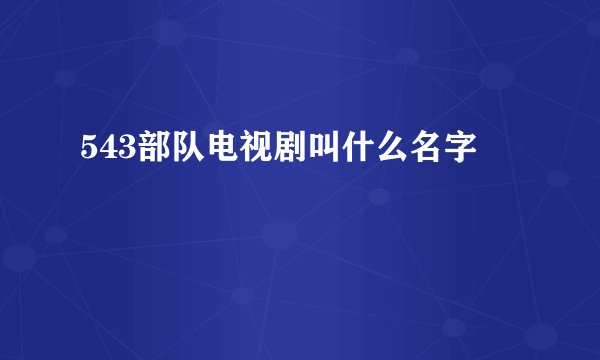 543部队电视剧叫什么名字