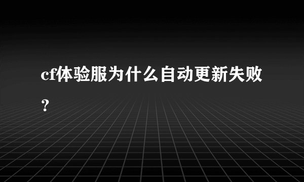 cf体验服为什么自动更新失败？