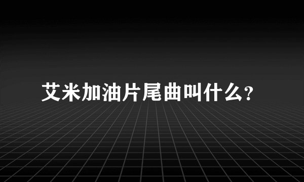 艾米加油片尾曲叫什么？