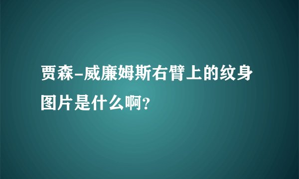 贾森-威廉姆斯右臂上的纹身图片是什么啊？