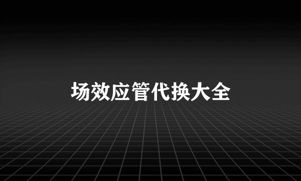 场效应管代换大全