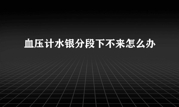 血压计水银分段下不来怎么办