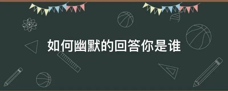 如何幽默的回答你是谁