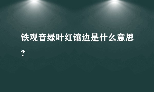 铁观音绿叶红镶边是什么意思？