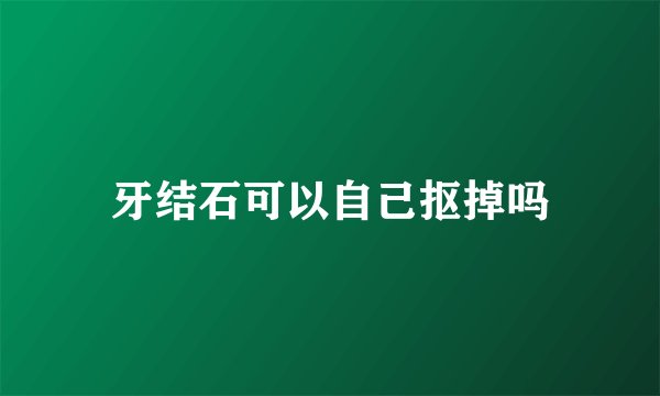 牙结石可以自己抠掉吗