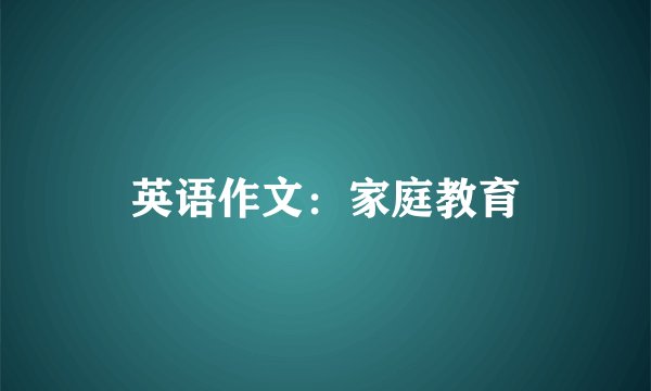 英语作文：家庭教育
