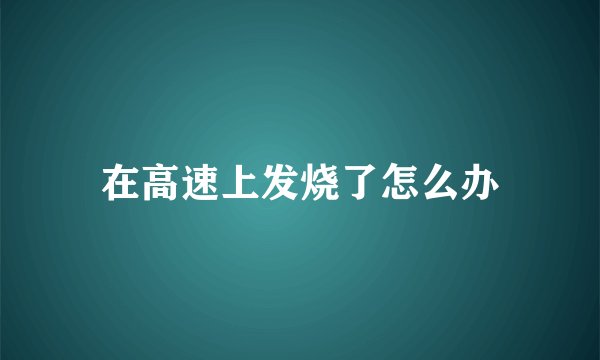 在高速上发烧了怎么办