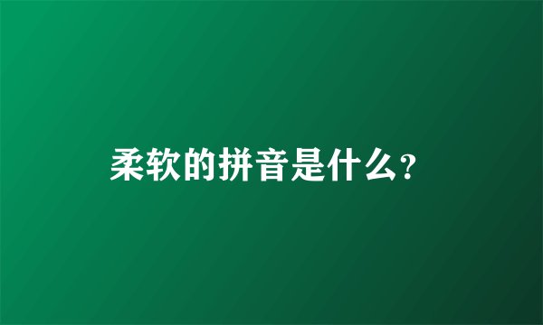 柔软的拼音是什么？