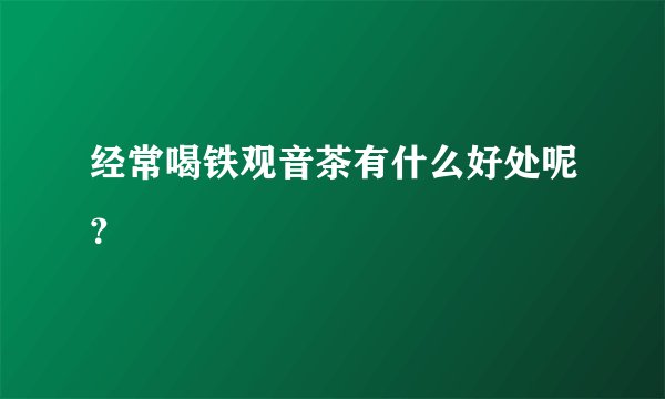 经常喝铁观音茶有什么好处呢？