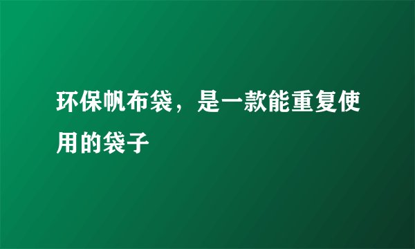 环保帆布袋，是一款能重复使用的袋子