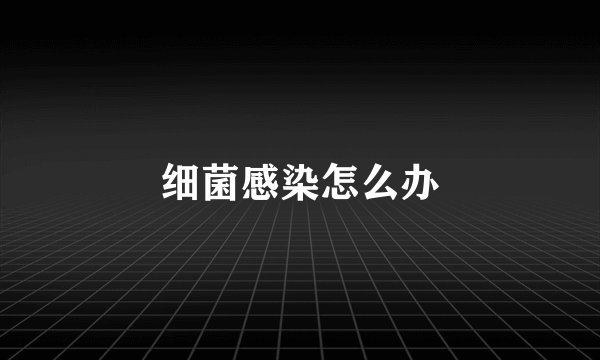 细菌感染怎么办