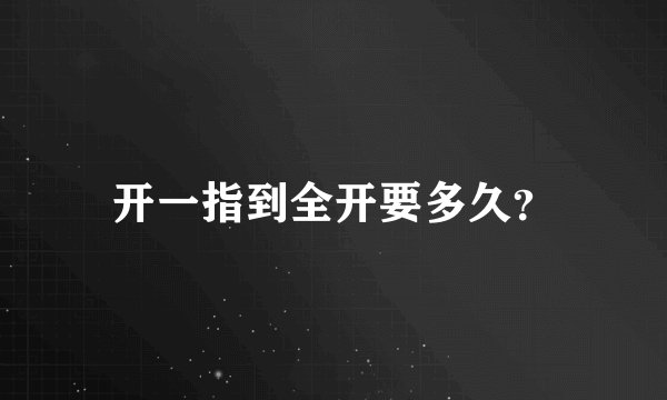 开一指到全开要多久？