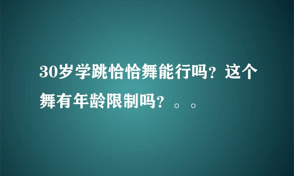 30岁学跳恰恰舞能行吗？这个舞有年龄限制吗？。。