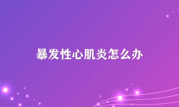 暴发性心肌炎怎么办