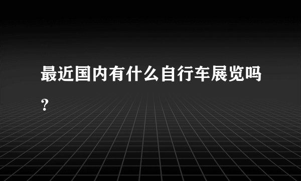 最近国内有什么自行车展览吗？