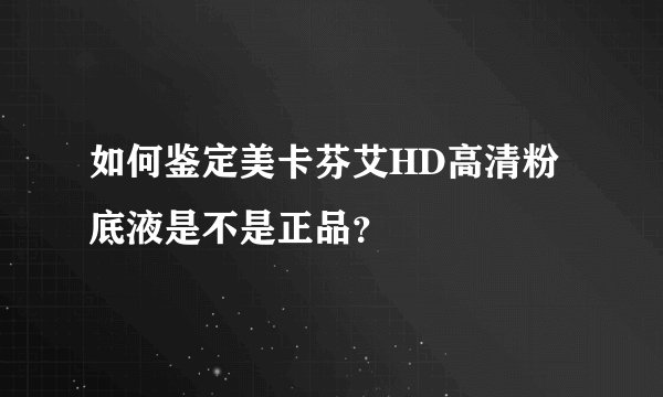 如何鉴定美卡芬艾HD高清粉底液是不是正品？