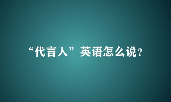 “代言人”英语怎么说?