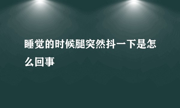 睡觉的时候腿突然抖一下是怎么回事