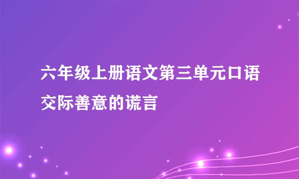 六年级上册语文第三单元口语交际善意的谎言