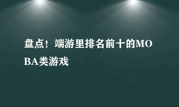 盘点！端游里排名前十的MOBA类游戏