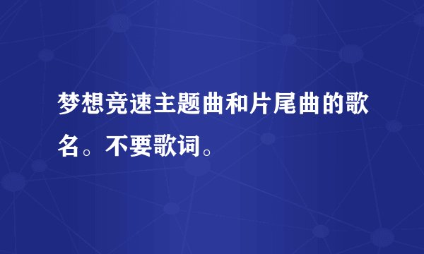 梦想竞速主题曲和片尾曲的歌名。不要歌词。