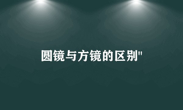 圆镜与方镜的区别