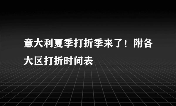 意大利夏季打折季来了！附各大区打折时间表