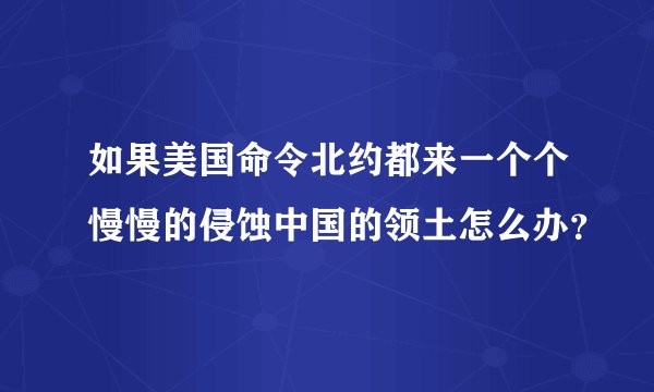 如果美国命令北约都来一个个慢慢的侵蚀中国的领土怎么办?