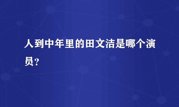 人到中年里的田文洁是哪个演员？