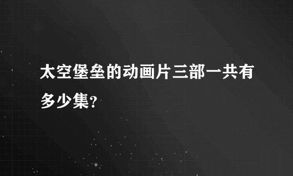 太空堡垒的动画片三部一共有多少集？