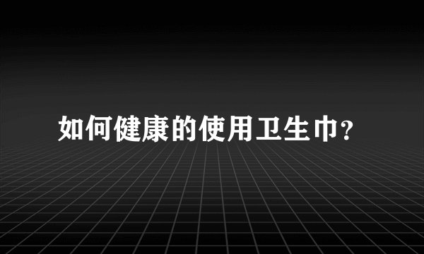 如何健康的使用卫生巾?
