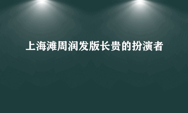 上海滩周润发版长贵的扮演者