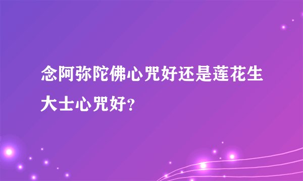 念阿弥陀佛心咒好还是莲花生大士心咒好？
