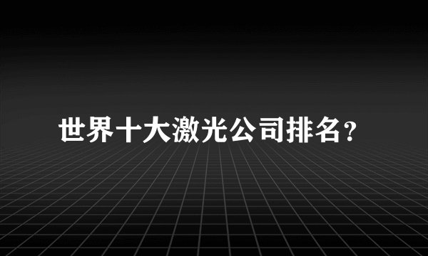 世界十大激光公司排名？