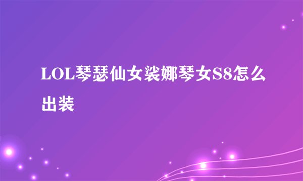 LOL琴瑟仙女裟娜琴女S8怎么出装