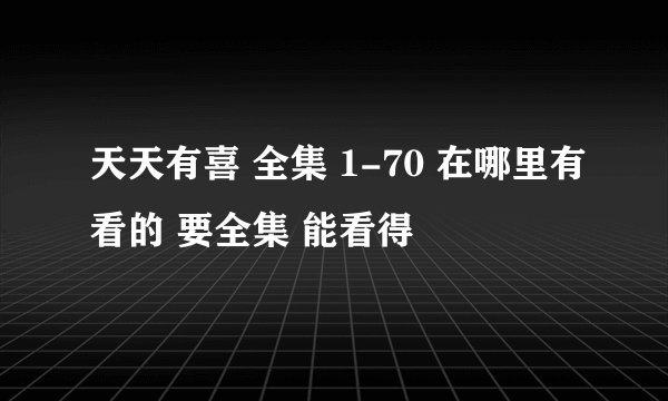 天天有喜 全集 1-70 在哪里有看的 要全集 能看得