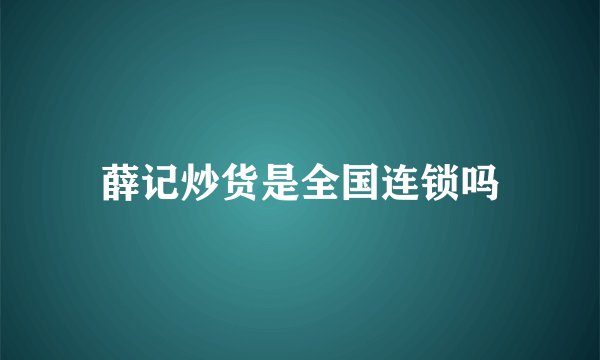 薛记炒货是全国连锁吗