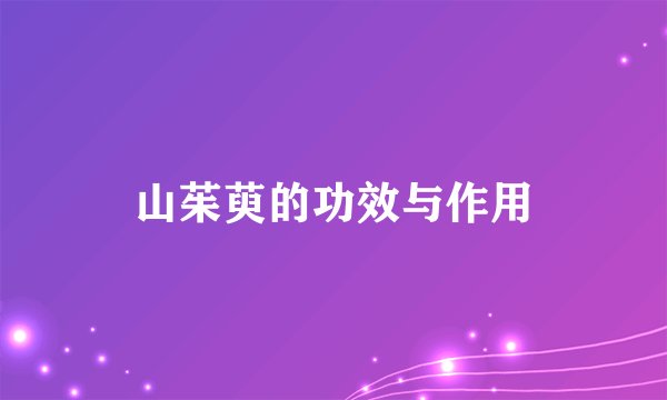 山茱萸的功效与作用