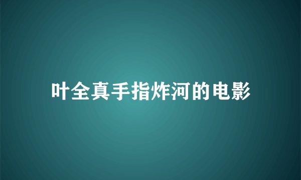 叶全真手指炸河的电影