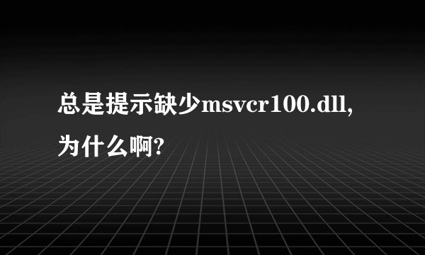总是提示缺少msvcr100.dll,为什么啊?