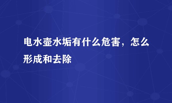 电水壶水垢有什么危害，怎么形成和去除