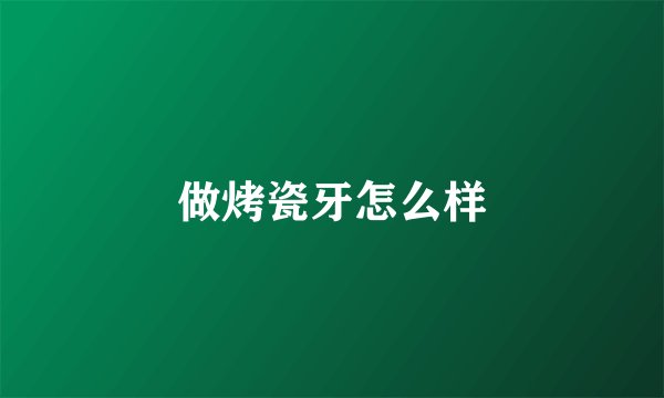 做烤瓷牙怎么样
