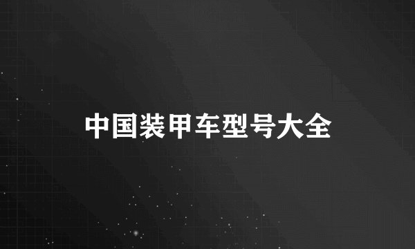中国装甲车型号大全