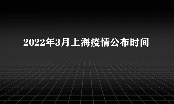 2022年3月上海疫情公布时间