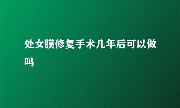 处女膜修复手术几年后可以做吗