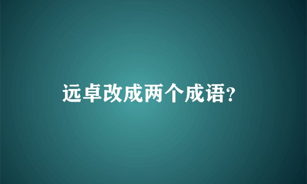 远卓改成两个成语？